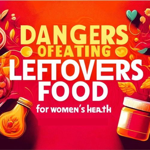 The Hidden Dangers of Eating Leftovers: Why Fresh Meals Matter for Women’s Health